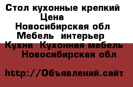 Стол кухонные крепкий › Цена ­ 200 - Новосибирская обл. Мебель, интерьер » Кухни. Кухонная мебель   . Новосибирская обл.